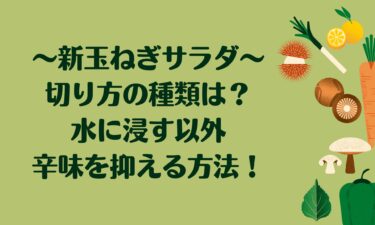 新玉ねぎをサラダに使う際の切り方の種類は？水に浸す以外で辛味を抑える方法！