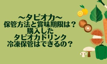 タピオカの保管方法と賞味期限は？購入したタピオカドリンクの日もちや冷凍保管はできるの？