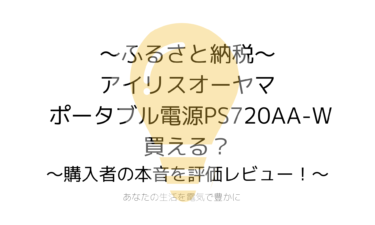 ふるさと納税でアイリスオーヤマ ポータブル電源PS720AA-Wが買える？購入者の本音を評価レビュー！