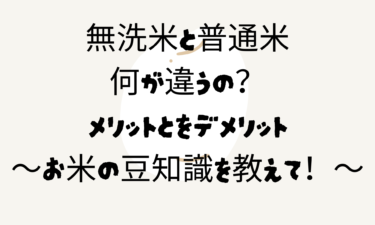 無洗米と普通米何が違うの？メリットとをデメリットやお米の豆知識を教えて！
