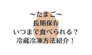 たまごは長期保存でいつまで食べられる？驚きの冷蔵冷凍方法紹介！