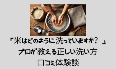 「米はどのように洗っていますか？」プロが教える正しい洗い方＆口コミ体験談