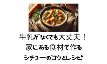 牛乳がなくても大丈夫！家にある食材で作るシチューのコツとレシピ