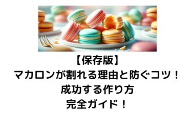 【保存版】マカロンが割れる理由と防ぐコツ！成功する作り方の完全ガイド！