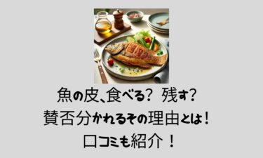 魚の皮食べる？残す？賛否分かれるその理由とは！口コミも紹介！