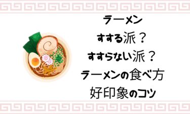 ラーメンはすする派？すすらない派？ラーメンの食べ方と好印象のコツ