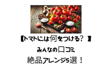 【トマトには何をつける？】みんなの口コミ＆絶品アレンジ5選！