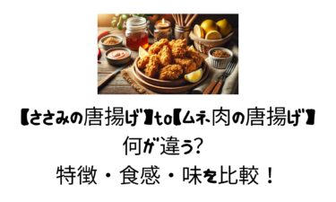 【ささみの唐揚げ】と【ムネ肉の唐揚げ】何が違う？特徴・食感・味を比較！