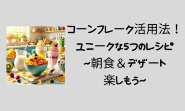 【コーンフレークで驚きの変身！】創造的な10のレシピで食卓を華やかに