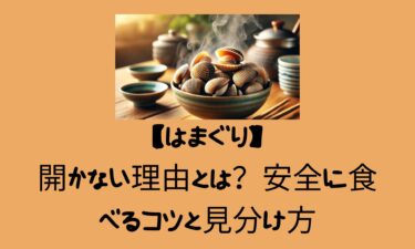 はまぐりが開かない理由とは？安全に食べるコツと見分け方
