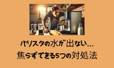 バリスタの水が出ない…焦らずできる5つの対処法を徹底解説！