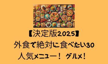 【決定版2025】外食で絶対に食べたい30の人気メニュー！グルメ！