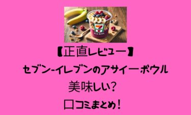【正直レビュー】セブン-イレブンのアサイーボウルは美味しい？口コミまとめ！