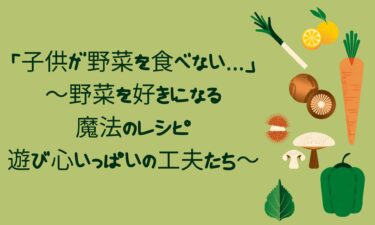 「子供が野菜を食べない…」～野菜を好きになる魔法のレシピと遊び心いっぱいの工夫たち～