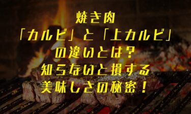 焼き肉の「カルビ」と「上カルビ」の違いとは？知らないと損する美味しさの秘密！