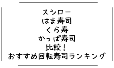 スシロー・はま寿司・くら寿司・かっぱ寿司を本音で比較！味・コスパ・雰囲気で選ぶおすすめ回転寿司ランキング