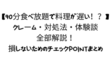 【90分食べ放題で料理が遅い！？】クレーム・対処法・体験談まで全部解説！損しないためのチェックPOINTまとめ
