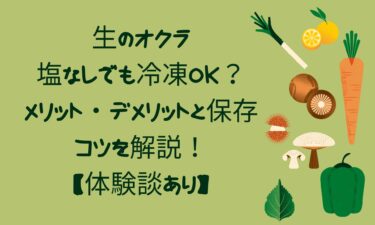 【体験談あり】生のオクラは塩なしでも冷凍OK？メリット・デメリットと保存のコツを解説！