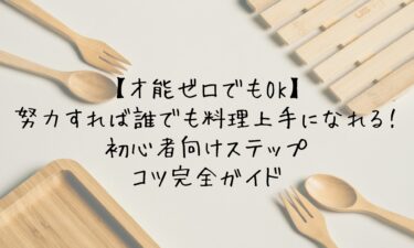 【才能ゼロでもOK】努力すれば誰でも料理上手になれる！初心者向けステップ＆コツ完全ガイド