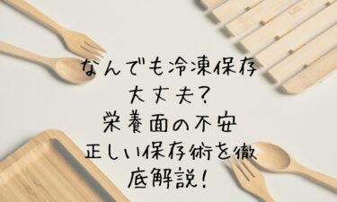 なんでも冷凍保存ばかりで大丈夫？栄養面の不安と正しい保存術を徹底解説！