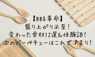 【BBQ革命】盛り上がり必至！変わった食材12選＆体験談！次のバーベキューはこれで決まり！