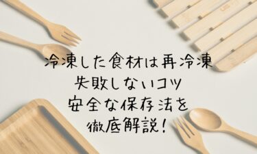冷凍した食材は再冷凍しても大丈夫？失敗しないコツと安全な保存法を徹底解説！