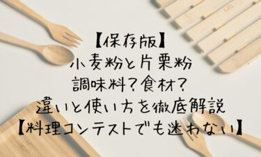 小麦粉と片栗粉は調味料？食材？違いと使い方を徹底解説【料理コンテストでも迷わない】