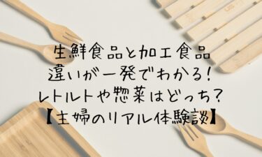 生鮮食品と加工食品の違いが一発でわかる！レトルトや惣菜はどっち？【主婦のリアル体験談】