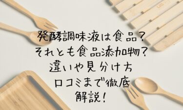 発酵調味液は食品？それとも食品添加物？違いや見分け方・口コミまで徹底解説！