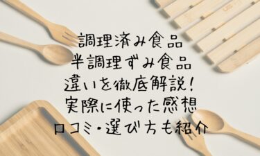 調理済み食品と半調理ずみ食品の違いを徹底解説！実際に使った感想・口コミ・選び方も紹介
