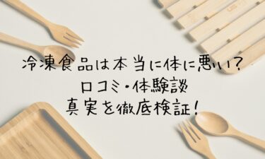 冷凍食品は本当に体に悪い？口コミ・体験談で真実を徹底検証！