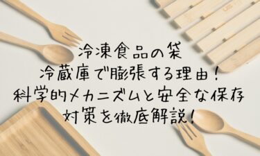 冷凍食品の袋が冷蔵庫で膨張する理由！科学的メカニズムと安全な保存・対策を徹底解説！
