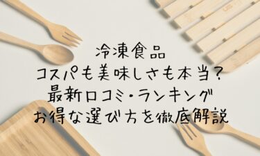 冷凍食品はコスパも美味しさも本当？最新口コミ・ランキング・お得な選び方を徹底解説