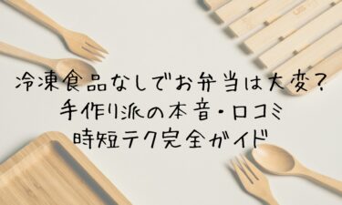 冷凍食品なしでお弁当は大変？手作り派の本音・口コミ・時短テク完全ガイド
