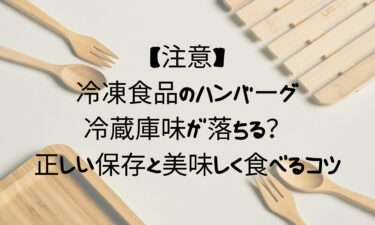 【注意】冷凍食品のハンバーグは冷蔵庫で味が落ちる？正しい保存と美味しく食べるコツ
