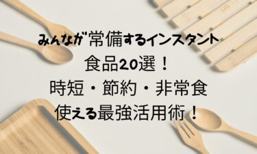 みんなが常備するインスタント食品20選！時短・節約・非常食にも使える最強活用術！