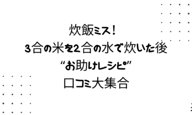 炊飯ミス！3合の米を2合の水で炊いた後の“お助けレシピ”と口コミ大集合