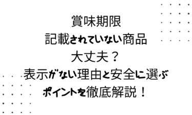 賞味期限が記載されていない商品は大丈夫？表示がない理由と安全に選ぶポイントを徹底解説！