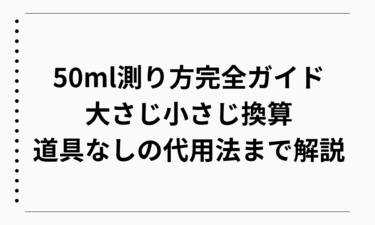 50ml測り方完全ガイド｜大さじ小さじ換算から道具なしの代用法まで解説
