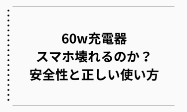 60w充電器でスマホは壊れるのか？安全性と正しい使い方を徹底解説