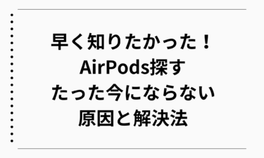 早く知りたかった！AirPods探すがたった今にならない原因と解決法ガイド