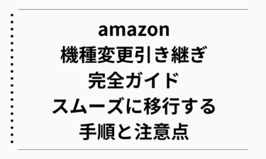 amazon機種変更引き継ぎ完全ガイド！スムーズに移行する手順と注意点