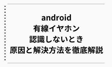 android有線イヤホンが認識しないときの原因と解決方法を徹底解説