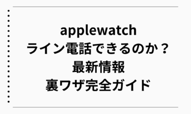 【applewatch】でライン電話はできるのか最新情報と裏ワザ完全ガイド
