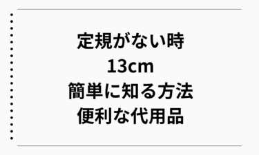 定規がない時に13cmはどれくらいかを簡単に知る方法と便利な代用品