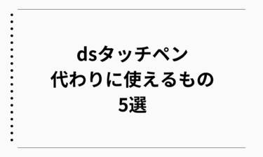 dsタッチペン代わりに使えるもの5選と安全な代用品の使い方