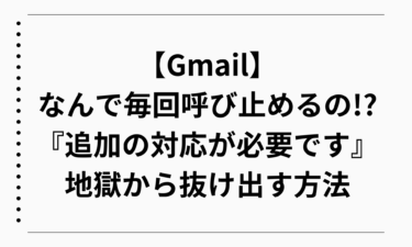 【Gmail】なんで毎回呼び止めるの!? 『追加の対応が必要です』地獄から抜け出す方法