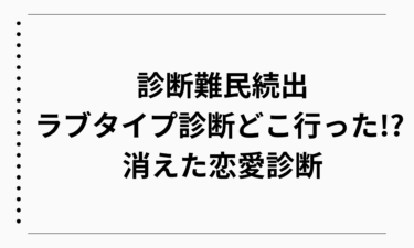 診断難民続出ラブタイプ診断どこ行った!? 消えた恋愛診断と口コミの真相