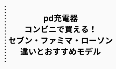 pd充電器はコンビニで買える！セブン・ファミマ・ローソンの違いとおすすめモデル徹底ガイド