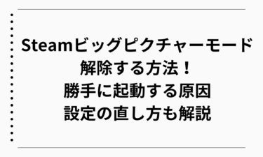 Steamビッグピクチャーモードを解除する方法！勝手に起動する原因と設定の直し方も解説